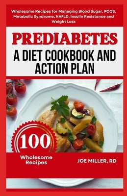 Prediabetes: A Diet Cookbook and Action Plan: Wholesome Recipes for Managing Blood Sugar, PCOS, Metabolic Syndrome, NAFLD, Insulin by Miller Rd, Joe