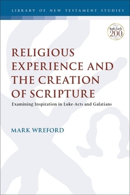 Religious Experience and the Creation of Scripture: Examining Inspiration in Luke-Acts and Galatians by Wreford, Mark