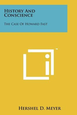 History And Conscience: The Case Of Howard Fast by Meyer, Hershel D.