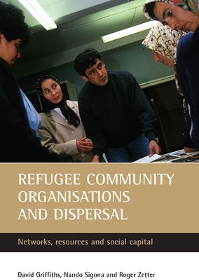 Refugee Community Organisations and Dispersal: Networks, Resources and Social Capital by Griffiths, David