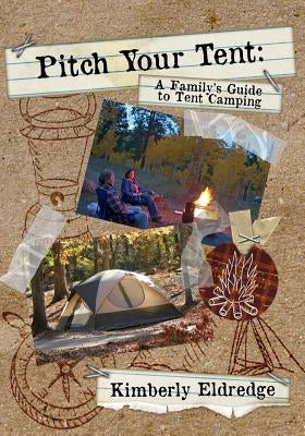 Pitch Your Tent: A Family's Guide To Tent Camping by Eldredge, Kimberly