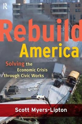 Rebuild America: Solving the Economic Crisis Through Civic Works by Myers-Lipton, Scott