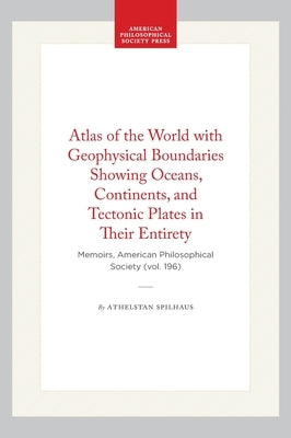 Atlas of the World with Geophysical Boundaries Showing Oceans, Continents, and Tectonic Plates in Their Entirety: Memoirs, American Philosophical Soci by Spilhaus, Athelstan