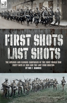 First Shots, Last Shots: The Opening and Closing Campaigns of the First World War by Maurice, F.