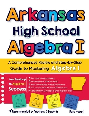 Arkansas High School Algebra I: A Comprehensive Review and Step-by-Step Guide to Mastering Algebra 1 by Nazari, Reza
