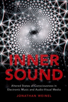 Inner Sound: Altered States of Consciousness in Electronic Music and Audio-Visual Media by Weinel, Jonathan