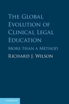 The Global Evolution of Clinical Legal Education: More Than a Method by Wilson, Richard J.