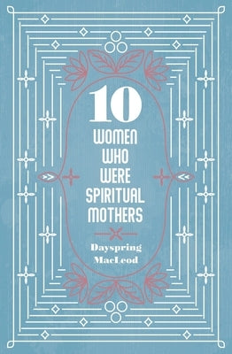 10 Women Who Were Spiritual Mothers by MacLeod, Dayspring
