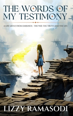 The Words of my Testimony: A Life Saved from Darkness - The Way, The Truth and The Life by Ramasodi, Lizzy