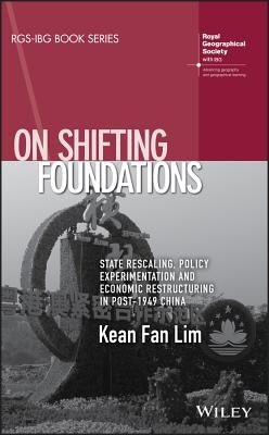 On Shifting Foundations: State Rescaling, Policy Experimentation and Economic Restructuring in Post-1949 China by Lim, Kean Fan