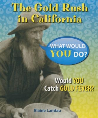 The Gold Rush in California: Would You Catch Gold Fever? by Landau, Elaine