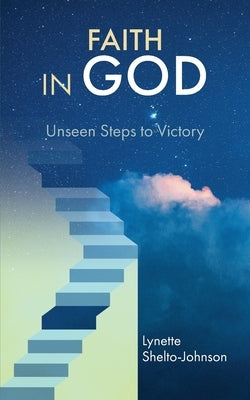 Faith in God: Unseen Steps to Victory by Shelto-Johnson, Lynette