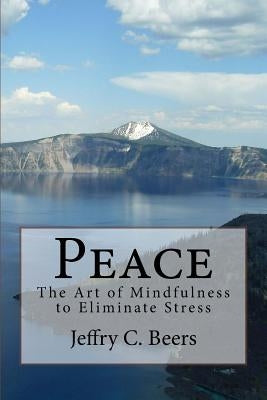Peace: The Art of Mindfulness to Eliminate Stress by Beers, Jeffry C.