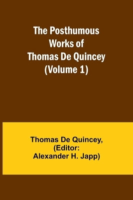 The Posthumous Works of Thomas De Quincey (Volume 1) by de Quincey, Thomas
