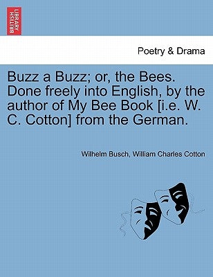 Buzz a Buzz; Or, the Bees. Done Freely Into English, by the Author of My Bee Book [I.E. W. C. Cotton] from the German. by Busch, Wilhelm
