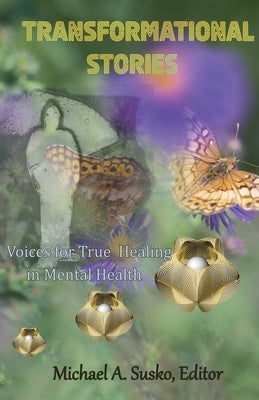 Transformational Stories: Voices for True Healing in Mental Health by Susko, Michael A.