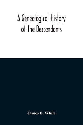 A Genealogical History Of The Descendants Of Peter White Of New Jersey, From 1670, And Of William White And Deborah Tilton His Wife, Loyalists by E. White, James