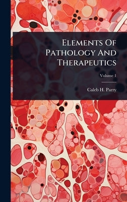 Elements Of Pathology And Therapeutics by Parry, Caleb H.