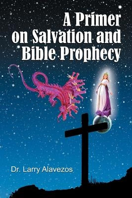 A Primer on Salvation and Bible Prophecy by Alavezos, Larry