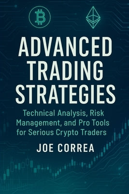 Advanced Trading Strategies: Technical Analysis, Risk Management, and Pro Tools for Serious Crypto Traders by Correa, Joe