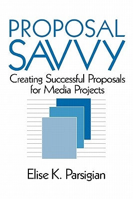 Proposal Savvy: Creating Successful Proposals for Media Projects by Parsigian, Elise K.
