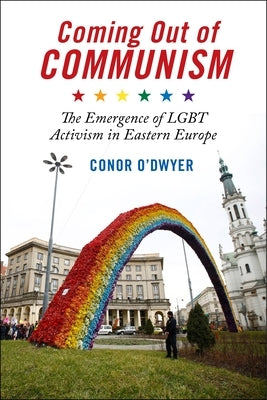 Coming Out of Communism: The Emergence of Lgbt Activism in Eastern Europe by O'Dwyer, Conor
