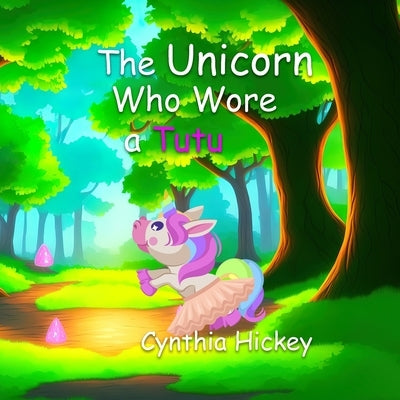 The Unicorn Who Wore a Tutu by Hickey, Cynthia
