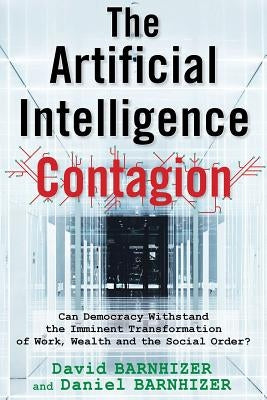 The Artificial Intelligence Contagion: Can Democracy Withstand the Imminent Transformation of Work, Wealth and the Social Order? by Barnhizer, David