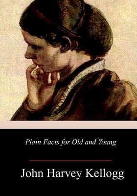 Plain Facts for Old and Young by Kellogg, John Harvey