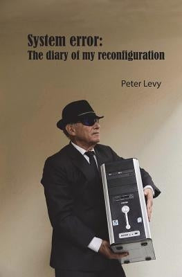 System Error: The diary of my reconfiguration: System Error by White, Cory