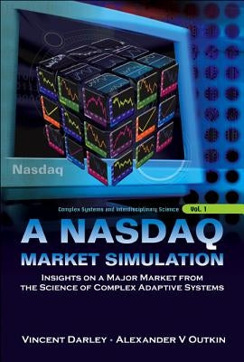 NASDAQ Market Simulation, A: Insights on a Major Market from the Science of Complex Adaptive Systems by Darley, Vincent