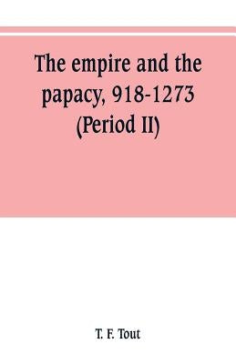 The empire and the papacy, 918-1273 (Period II) by F. Tout, T.