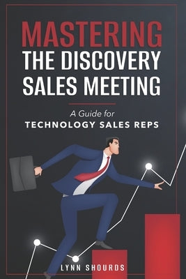 Mastering the Discovery Sales Meeting: A Guide for Technology Sales Reps by Shourds, Lynn