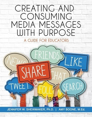 Creating and Consuming Media Messages with Purpose: A Guide for Educators by Shewmaker, Jennifer