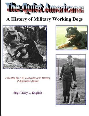 The Quiet Americans: A History of Military Working Dogs by Tracy L. English