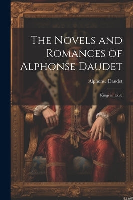 The Novels and Romances of Alphonse Daudet: Kings in Exile by Daudet, Alphonse