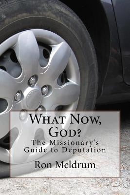What Now, God?: The Missionary's Guide to Deputation by Meldrum, Ron