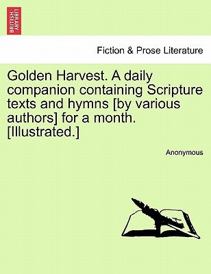 Golden Harvest. a Daily Companion Containing Scripture Texts and Hymns [By Various Authors] for a Month. [Illustrated.] by Anonymous