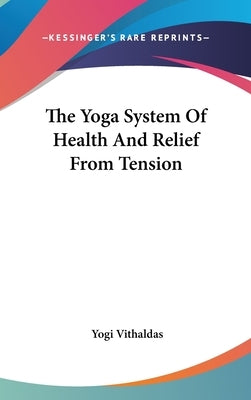 The Yoga System Of Health And Relief From Tension by Vithaldas, Yogi