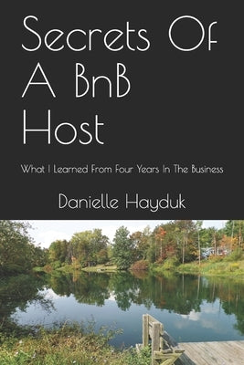 Secrets Of A BnB Host: What I Learned From Four Years In The Business by Hayduk, Danielle