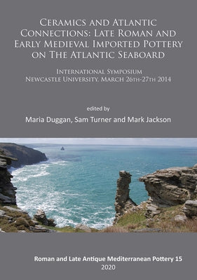 Ceramics and Atlantic Connections: Late Roman and Early Medieval Imported Pottery on the Atlantic Seaboard: Proceedings of an International Symposium by Duggan, Maria