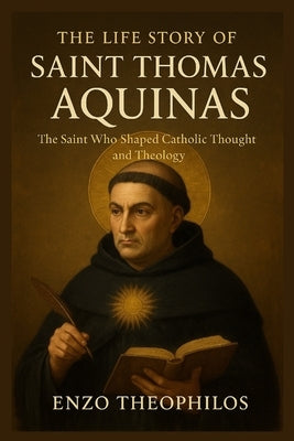 The Life Story of Saint Thomas Aquinas by Theophilos, Enzo