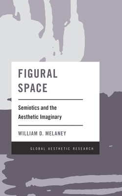 Figural Space: Semiotics and the Aesthetic Imaginary by Melaney, William D.