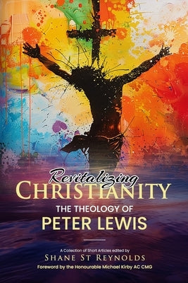 Revitalizing Christianity: The Theology of Peter Lewis: A Collection of Short Articles edited by Shane St Reynolds by Lewis, Peter E.