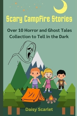 Scary Campfire Stories: Over 10 Horror and Ghost Tales Collection to Tell in the Dark by Scarlet, Daisy