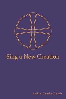 Sing a New Creation: A Supplement to Common Praise (1998) by Anglican Church of Canada