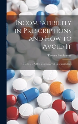 Incompatibility in Prescriptions and How to Avoid It: to Which is Added a Dictionary of Incompatibilities by Stephenson, Thomas 1864-1938