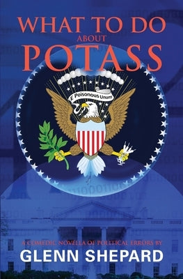 What To Do About POTASS: A comedic novella of political errors by Shepard, Glenn