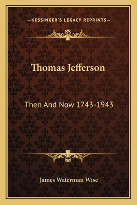 Thomas Jefferson: Then And Now 1743-1943 by Wise, James Waterman