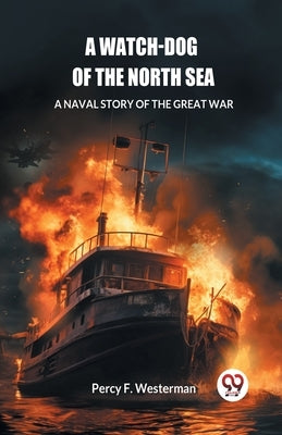 A Watch-dog of the North Sea A Naval Story of the Great War by Westerman, Percy F.